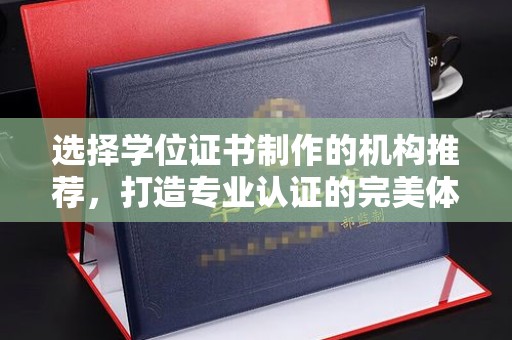 定边选择学位证书制作的机构推荐，打造专业认证的完美体验